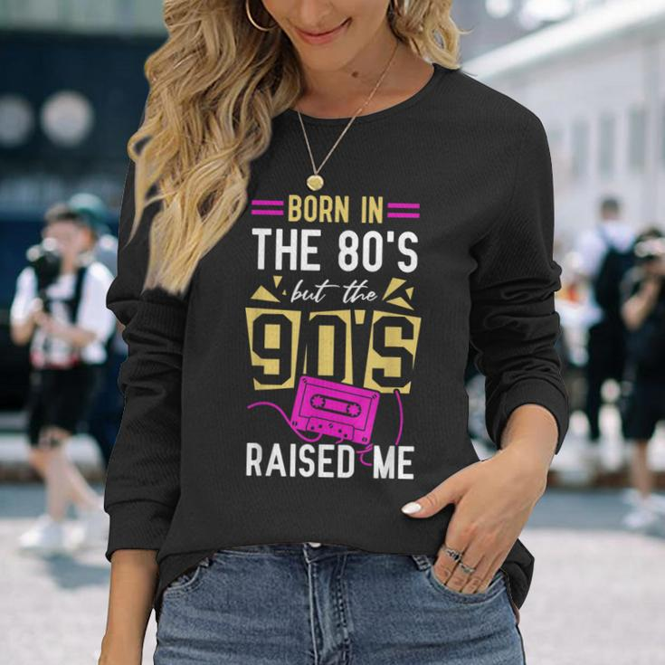Born In The 80'S But The 90'S Raised Me Birthday Long Sleeve T-Shirt Gifts for Her