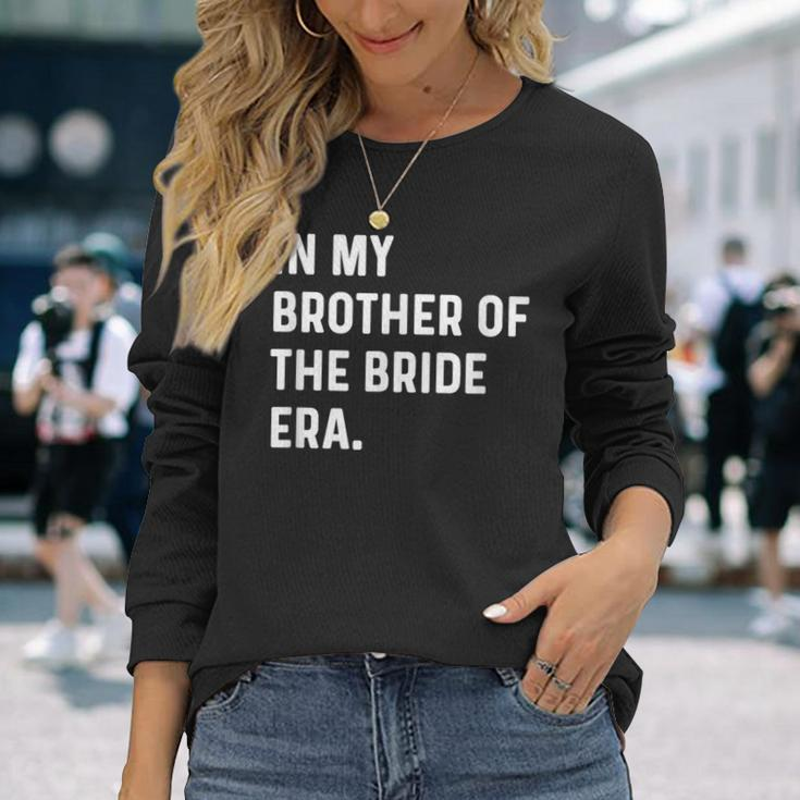 In My Brother Of The Bride Era Wedding Bachelor Long Sleeve T-Shirt Gifts for Her