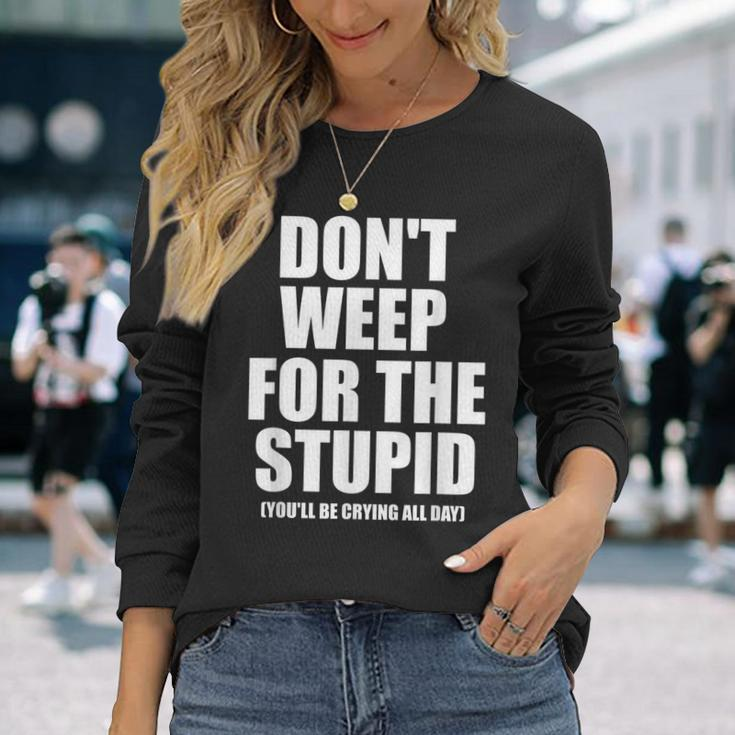 Don't Weep For The Stupid You'll Be Crying All Day Long Sleeve T-Shirt Gifts for Her