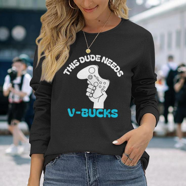This Dude Needs V Bucks This Dude For Boy Gamers Long Sleeve T-Shirt Gifts for Her