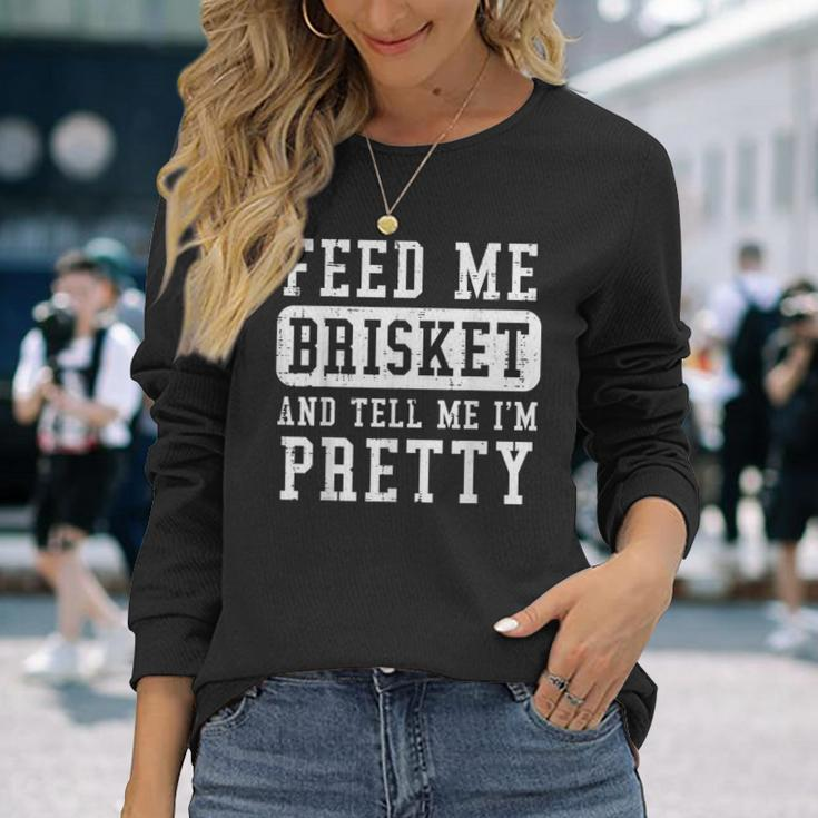 Feed Me Brisket Tell Im Pretty Bbq Barbecue Grilling Long Sleeve T-Shirt Gifts for Her