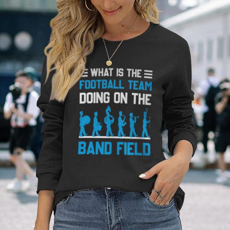 What Is The Football Team Doing On The Marching Band Field Long Sleeve T-Shirt Gifts for Her