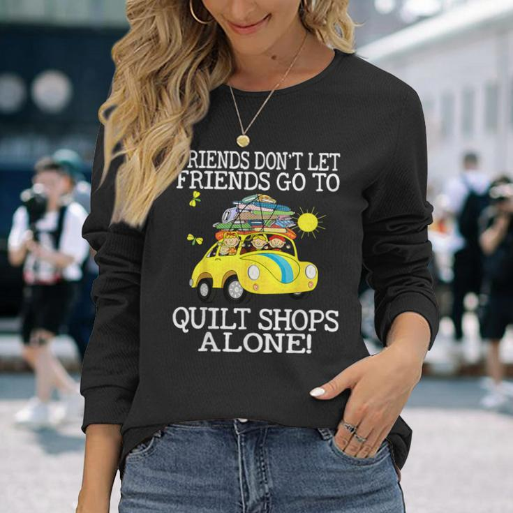 Friends Don't Let Friend Go To Quilt Shops Alone Long Sleeve T-Shirt Gifts for Her