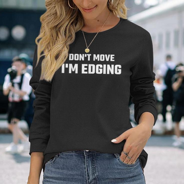 Don't Move I'm Edging Long Sleeve T-Shirt Gifts for Her