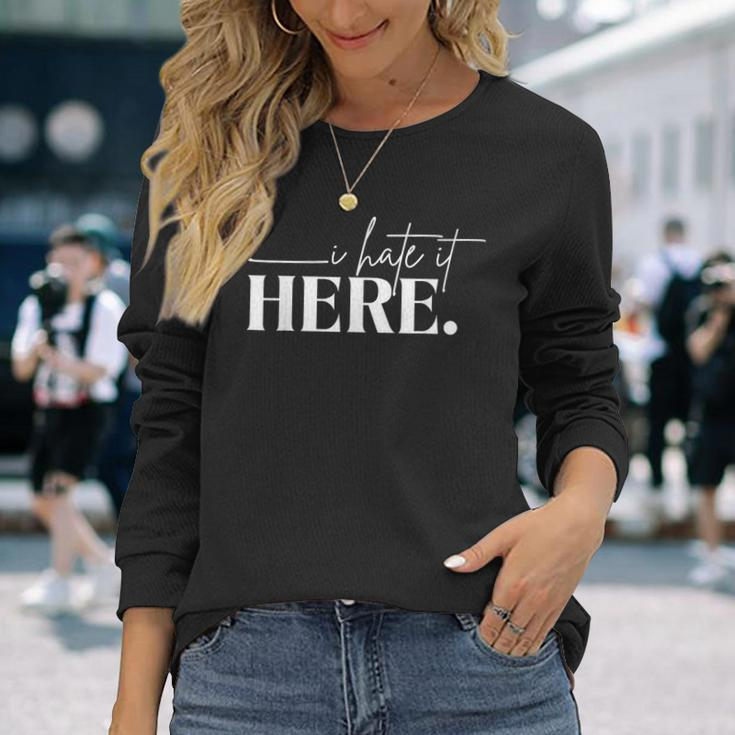I Hate It Here Saying White Text Long Sleeve T-Shirt Gifts for Her
