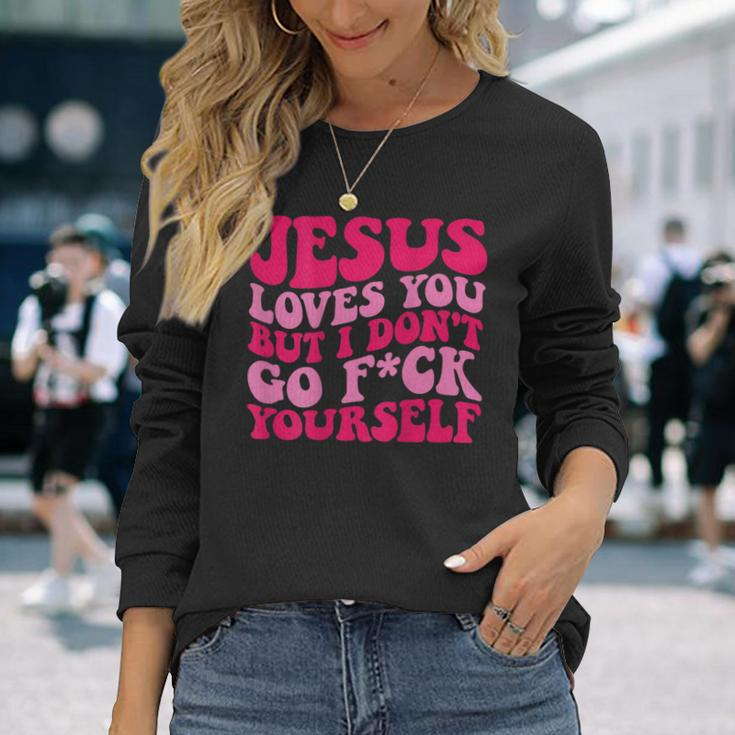 Jesus Loves You But I Don't Go Fuck Yourself Long Sleeve T-Shirt Gifts for Her