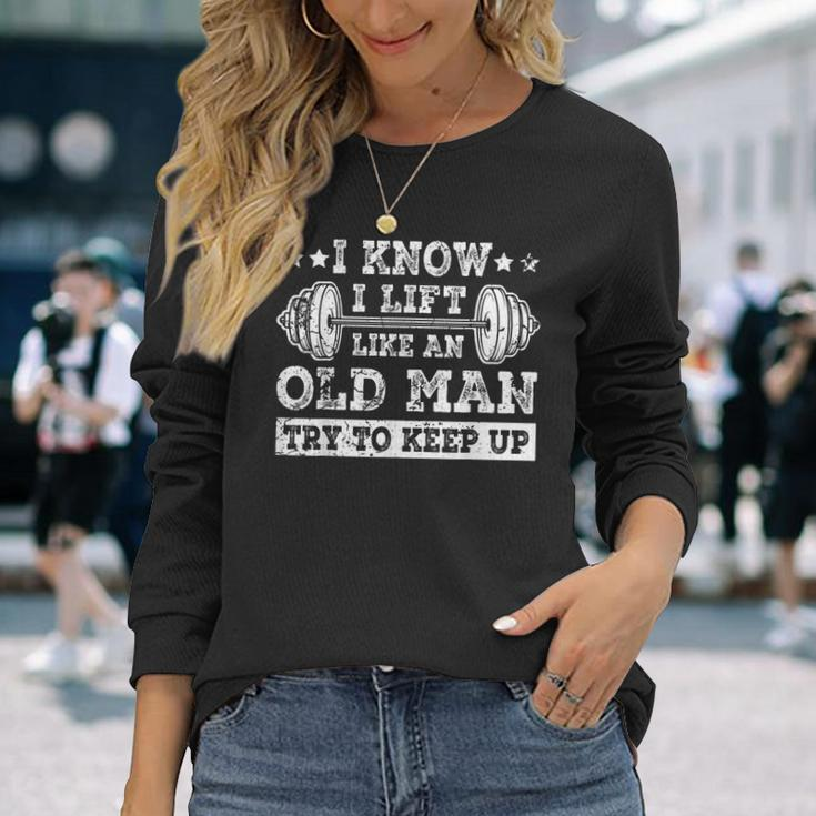 I Know I Lift Like An Old Man Try To Keep Up Weightlifting Long Sleeve T-Shirt Gifts for Her