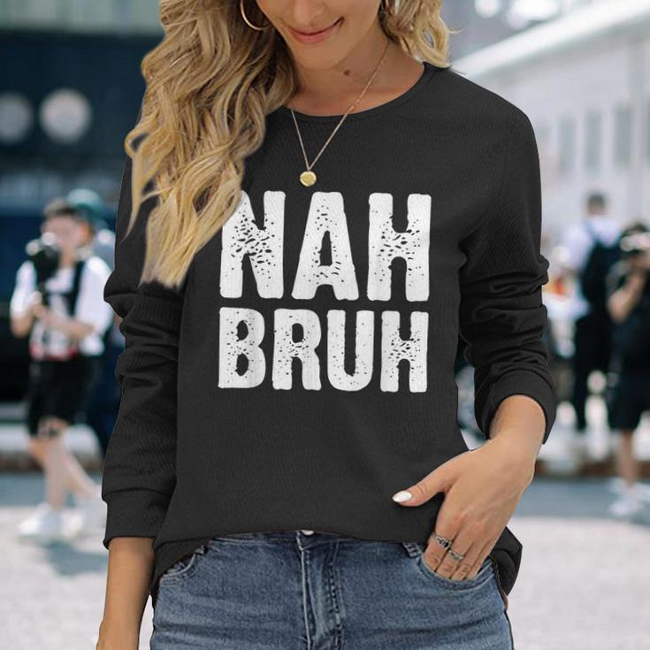 Nah Bruh Slang Bro For And Women Long Sleeve T-Shirt Gifts for Her