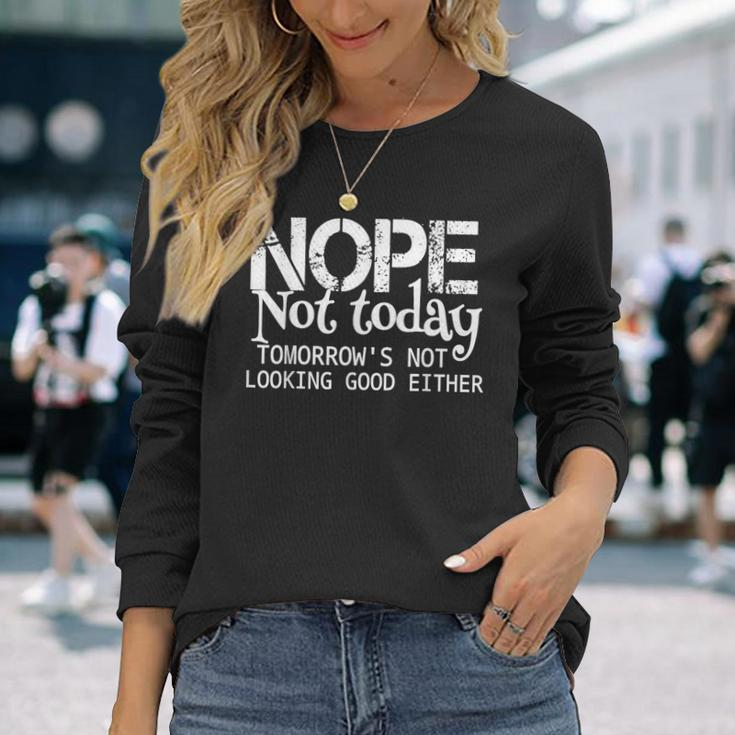 Nope Not Today Tomorrows Not Looking Good Either Cool Long Sleeve T-Shirt Gifts for Her