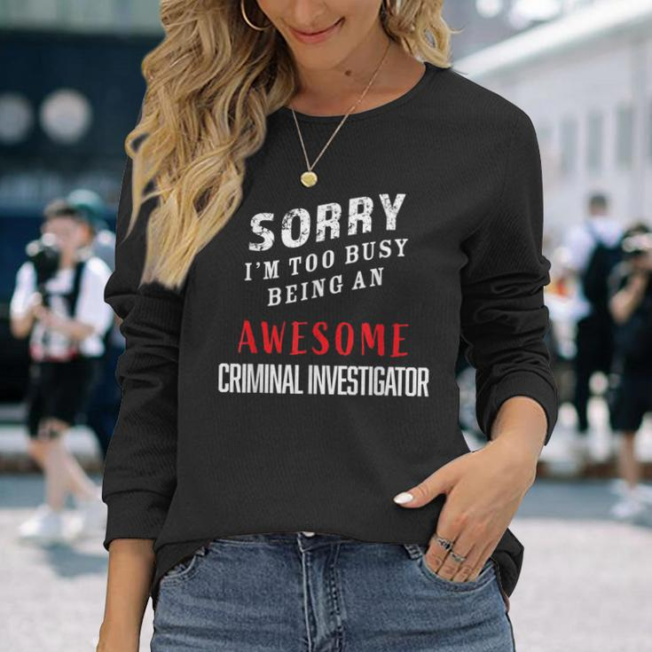 Sorry I'm Too Busy Being An Awesome Criminal Investigator Long Sleeve T-Shirt Gifts for Her