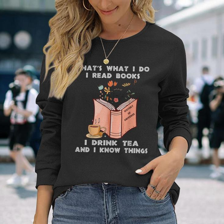 That's What I Do I Read Books I Drink Tea And I Know Things Long Sleeve T-Shirt Gifts for Her