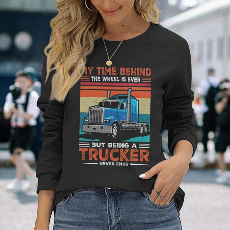Truck Driver My Time Behind The Wheel Is Ever But Being A Trucker Never Ends Long Sleeve T-Shirt Gifts for Her