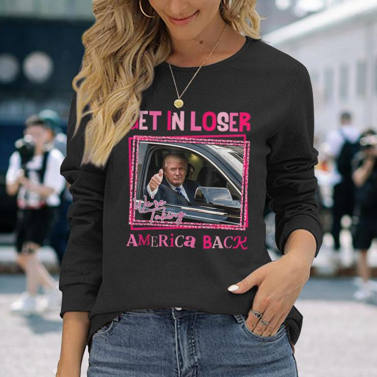 Trump 2024 Get In Loser We Are Taking America Back Long Sleeve T-Shirt Gifts for Her