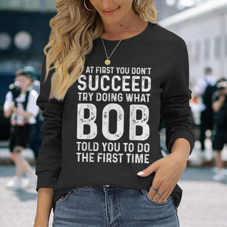 Try Doing What Bob Told You To Do The First Time Long Sleeve T-Shirt Gifts for Her