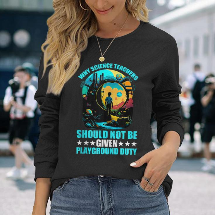 Why Science Teachers Should Not Given Playground Duty Long Sleeve T-Shirt Gifts for Her