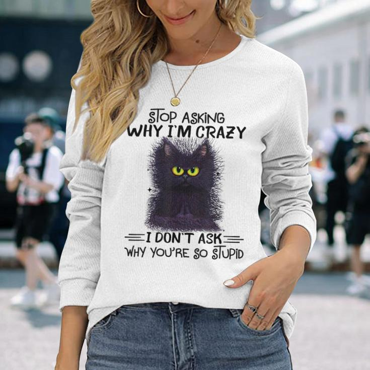 Black Cat Stop Asking Why I'm Crazy I Don't Ask Stupid Long Sleeve T-Shirt Gifts for Her