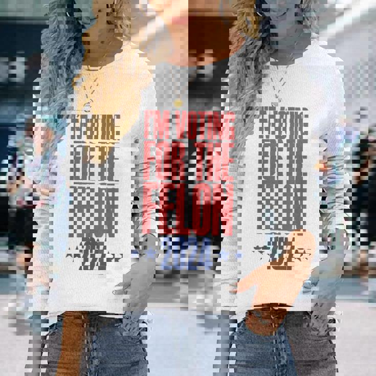 I'm Voting For The Felon 2024 Convicted Felon Long Sleeve T-Shirt Gifts for Her