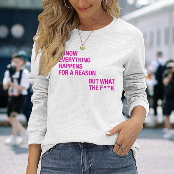 I Know Everything Happens For A Reason But Wtf Quote Long Sleeve T-Shirt Gifts for Her