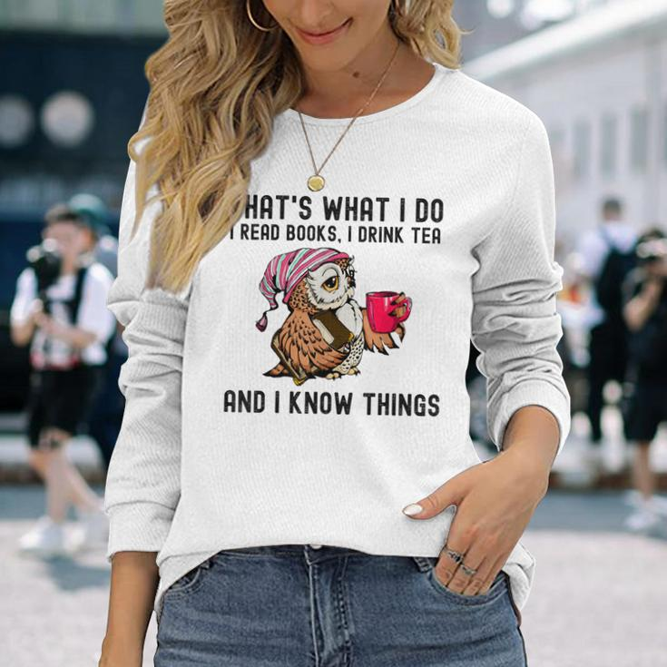That's What I Do I Read Books Drink Tea And I Know Things Long Sleeve T-Shirt Gifts for Her