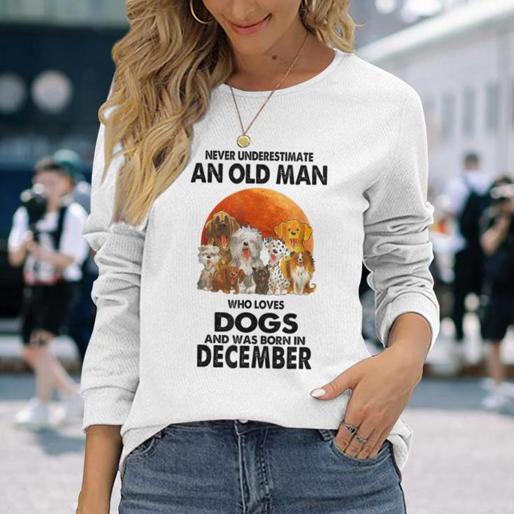 Never Underestimate An Old Man Who Loves Dogs Born December Long Sleeve T-Shirt Gifts for Her