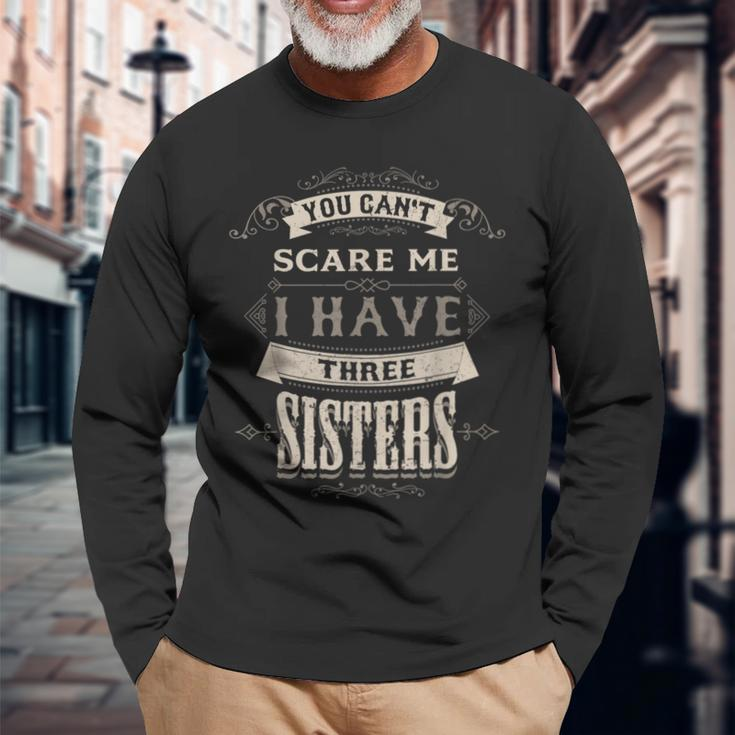You Cant Scare Me I Have 3 Sisters For Brother Long Sleeve T-Shirt Gifts for Old Men