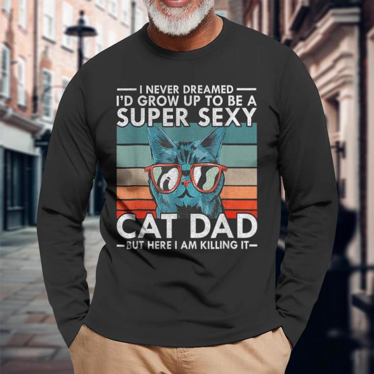 Cat Dad I Never Dreamed I'd Grow Up To Be Super Sexy Cat Dad Long Sleeve T-Shirt Gifts for Old Men