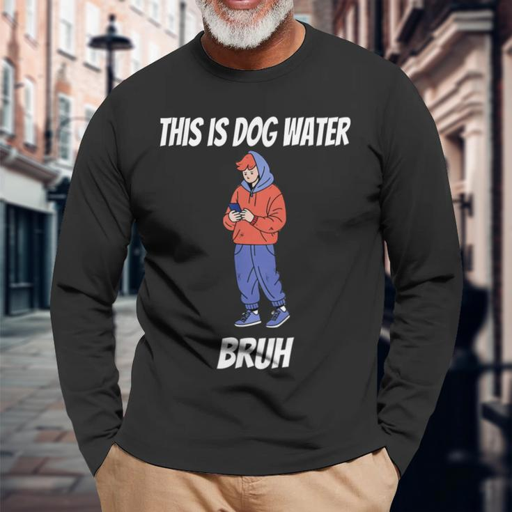 This Is Dog Water Bruh You Doing Too Much Long Sleeve T-Shirt Gifts for Old Men
