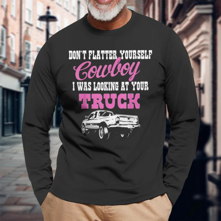 Don't Flatter Yourself Cowboy I Was Looking At Your Truck Long Sleeve T-Shirt Gifts for Old Men