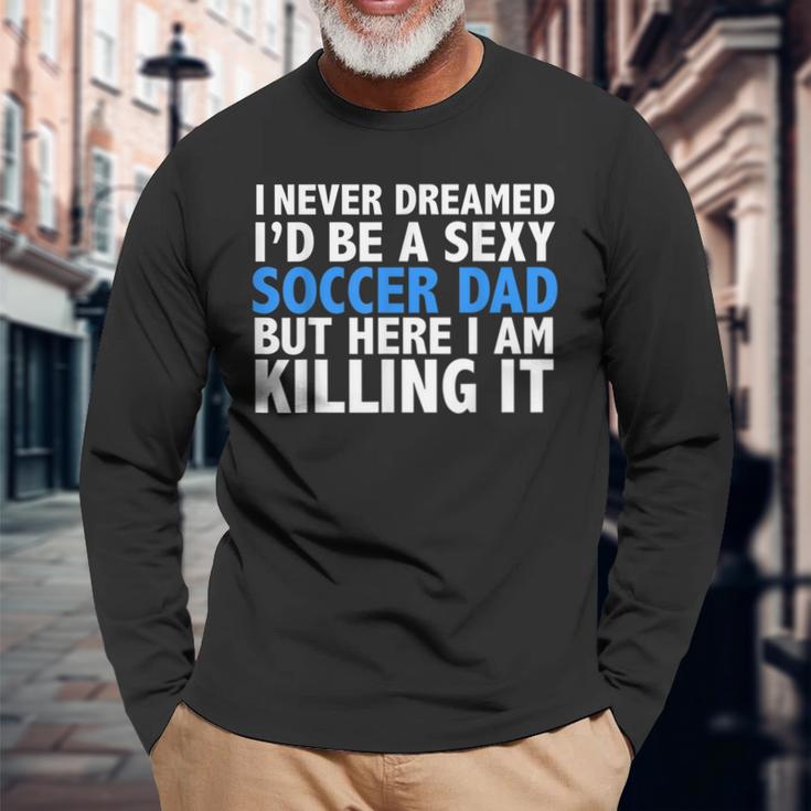 I Never Dreamed I'd Be A Sexy Soccer Dad Father's Day Long Sleeve T-Shirt Gifts for Old Men