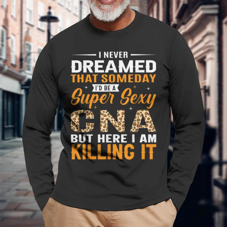 I Never Dreamed That Someday I'd Be A Super Sexy Cna But Long Sleeve T-Shirt Gifts for Old Men