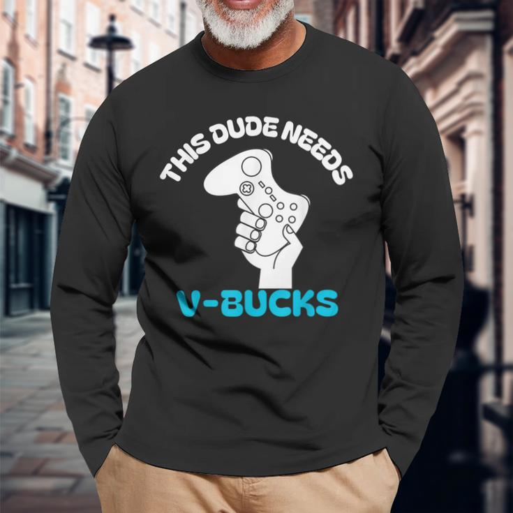 This Dude Needs V Bucks This Dude For Boy Gamers Long Sleeve T-Shirt Gifts for Old Men