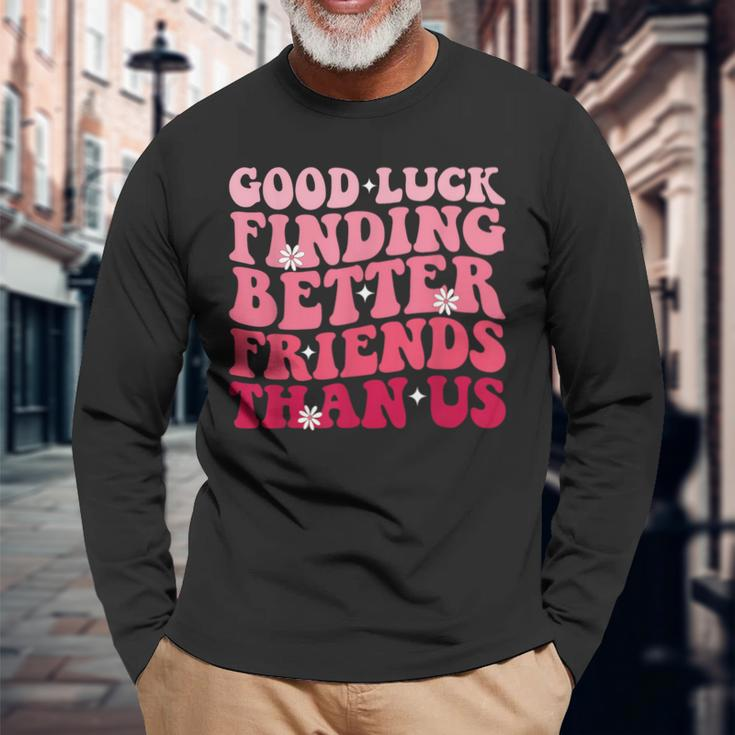 Best Friend Good Luck Finding Better Friends Than Us Long Sleeve T-Shirt Gifts for Old Men
