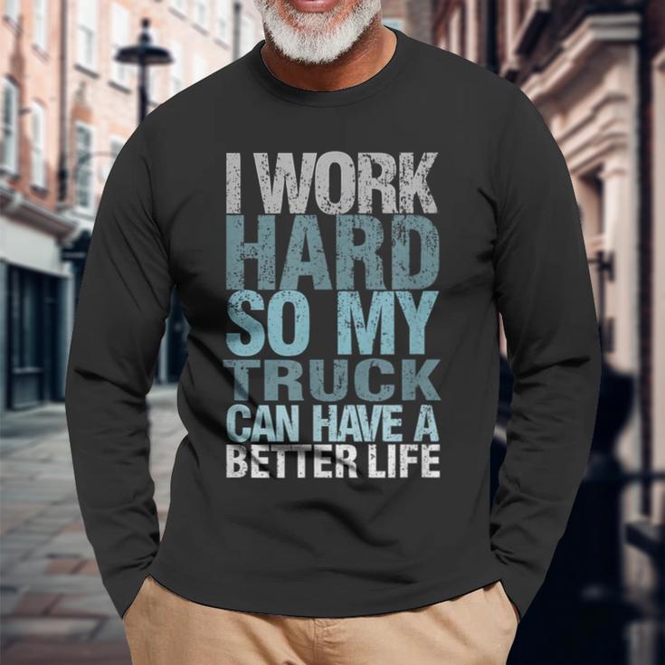 I Work Hard So My Truck Can Have A Better Life Long Sleeve T-Shirt Gifts for Old Men