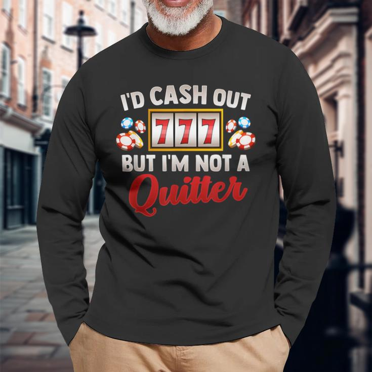 Id Cash Out But Im Not A Quitter Casino Vegas Gambling Slot Long Sleeve T-Shirt Gifts for Old Men