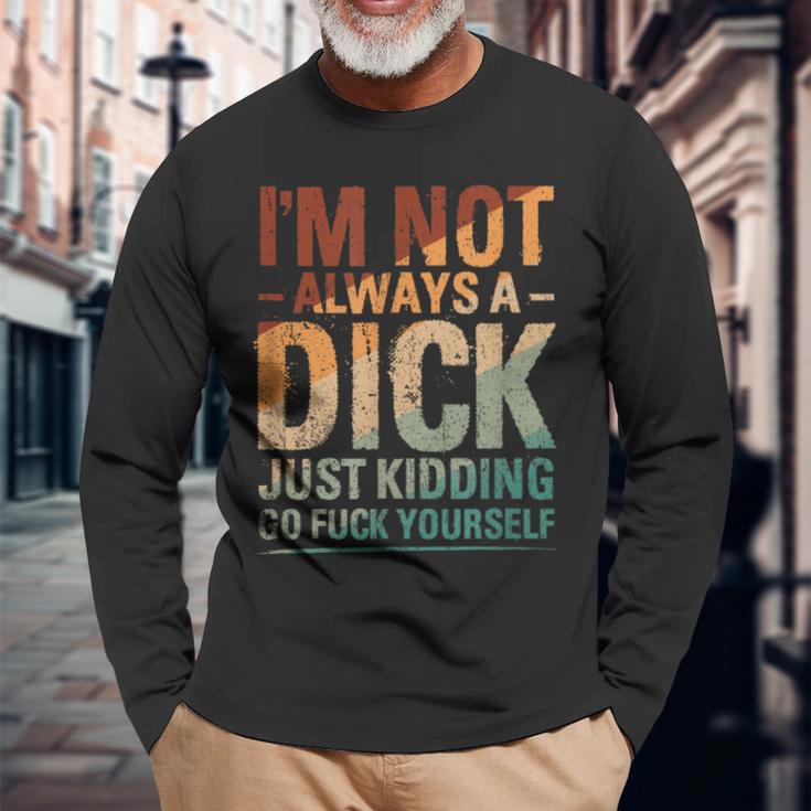 I'm Not Always A Dick Just Kidding Go Fuck Yourself Long Sleeve T-Shirt Gifts for Old Men