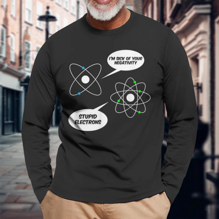 I'm Sick Of Your Negativity Stupid Electrons Chemistry Joke Long Sleeve T-Shirt Gifts for Old Men