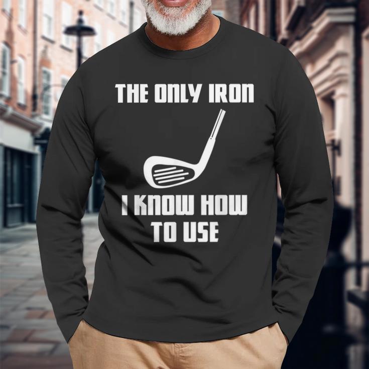 The Only Iron I Know How To Use Golfers Fathers Day Long Sleeve T-Shirt Gifts for Old Men