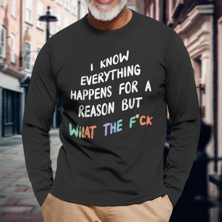 I Know Everything Happens For A Reason But What The F-Ck Long Sleeve T-Shirt Gifts for Old Men