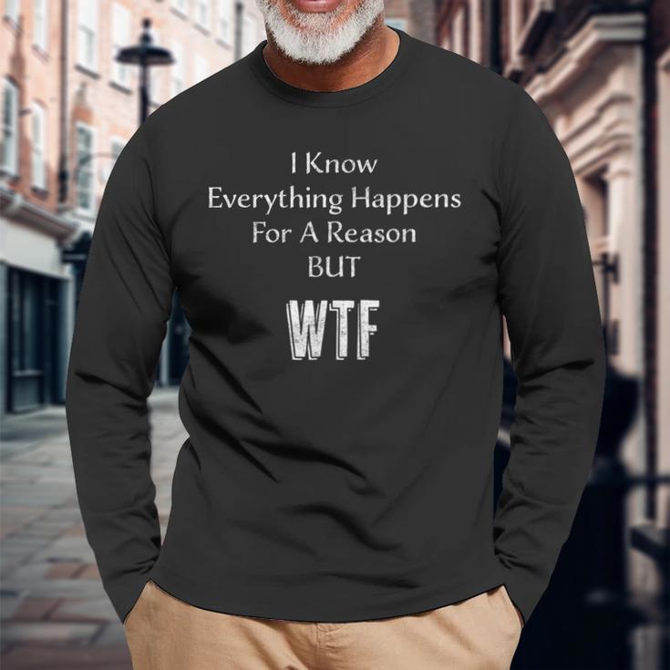 I Know Everything Happens For A Reason But Wtf Sarcasm Long Sleeve T-Shirt Gifts for Old Men