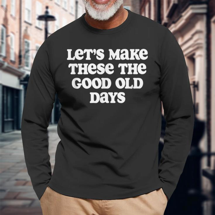 Let's Make These The Good Old Days Long Sleeve T-Shirt Gifts for Old Men