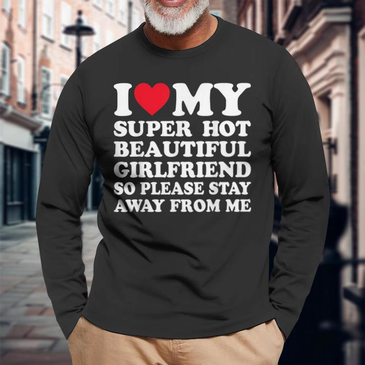 I Love My Super Hot Girlfriend So Please Stay Away From Me Long Sleeve T-Shirt Gifts for Old Men