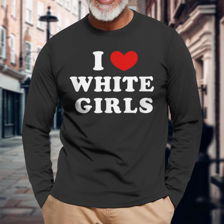 I Love White Girls I Heart White Girls Long Sleeve T-Shirt Gifts for Old Men