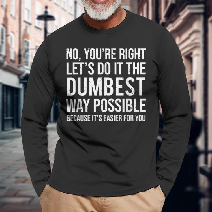 No You're Right Let's Do It The Dumbest Way Possible Long Sleeve T-Shirt Gifts for Old Men