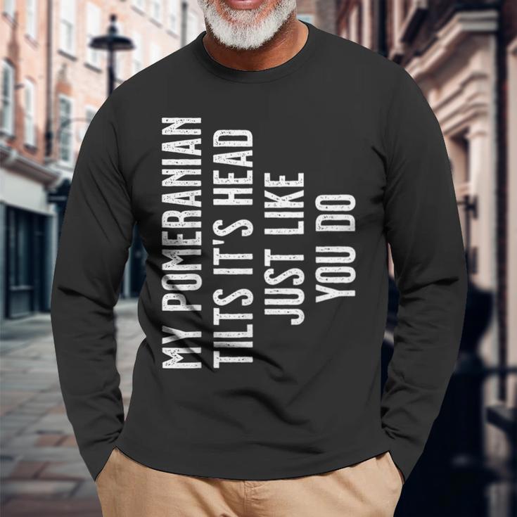 Pomeranian My Pomeranian Tilts It's Head Just Like You Do Long Sleeve T-Shirt Gifts for Old Men