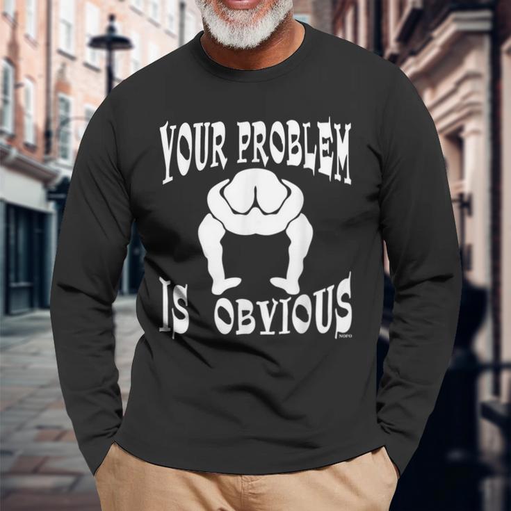 Your Problem Is Obvious Your Head Is Up Your Ass Long Sleeve T-Shirt Gifts for Old Men