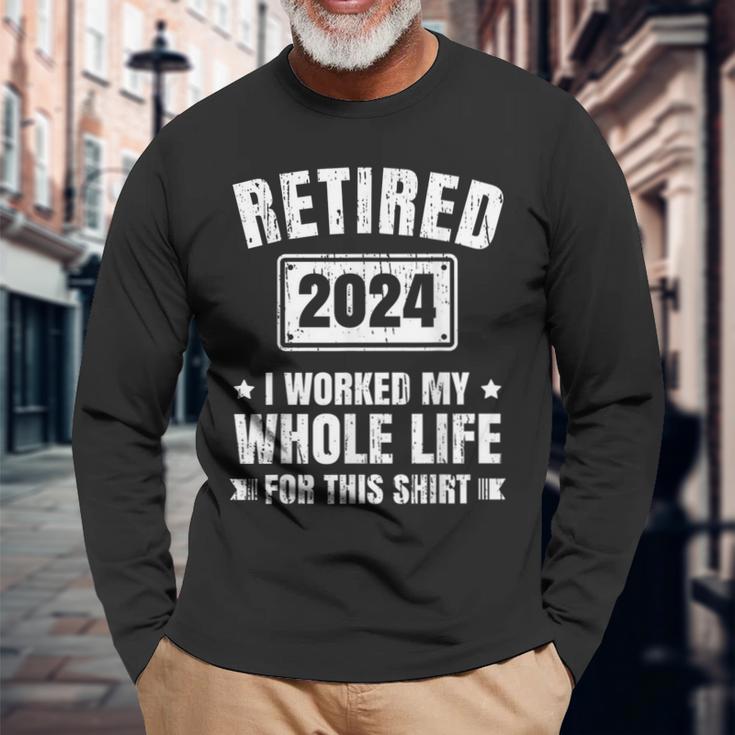 Retired 2024 I Worked My Whole Life For This Retirement Long Sleeve T-Shirt Gifts for Old Men