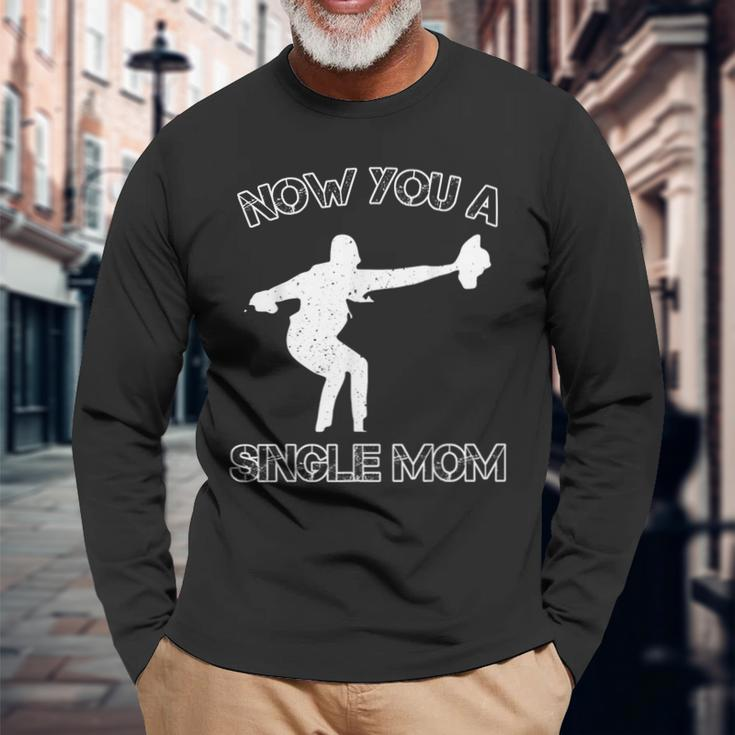Now You A Single Mom Long Sleeve T-Shirt Gifts for Old Men