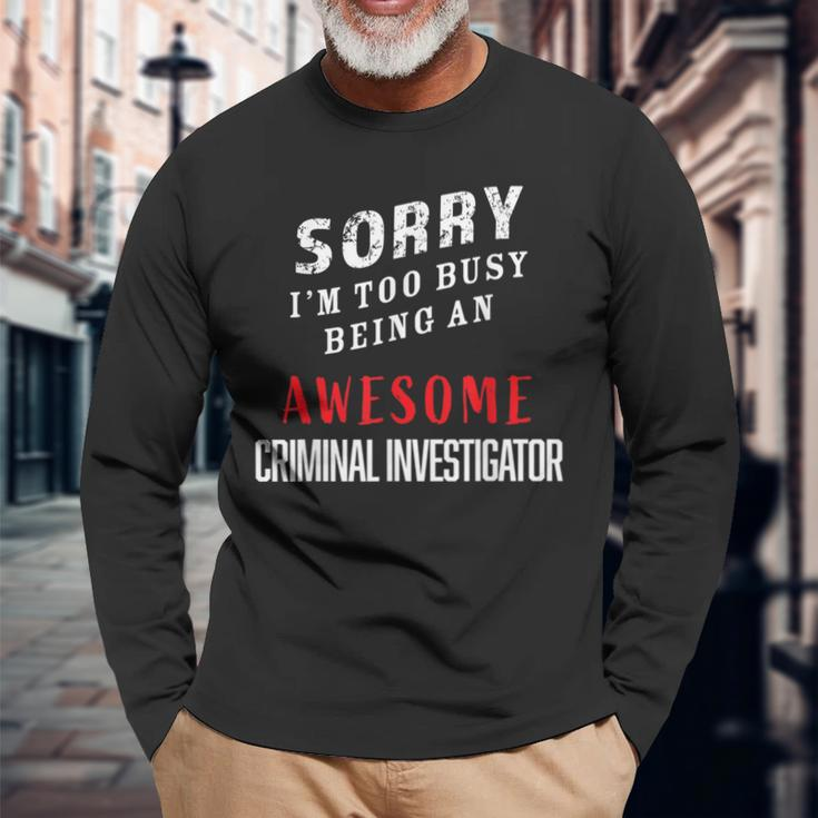 Sorry I'm Too Busy Being An Awesome Criminal Investigator Long Sleeve T-Shirt Gifts for Old Men