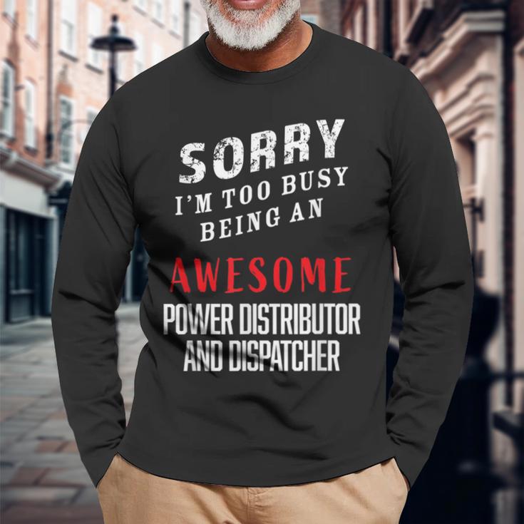 Sorry I'm Busy Being An Awesome Power Distributor Dispatcher Long Sleeve T-Shirt Gifts for Old Men