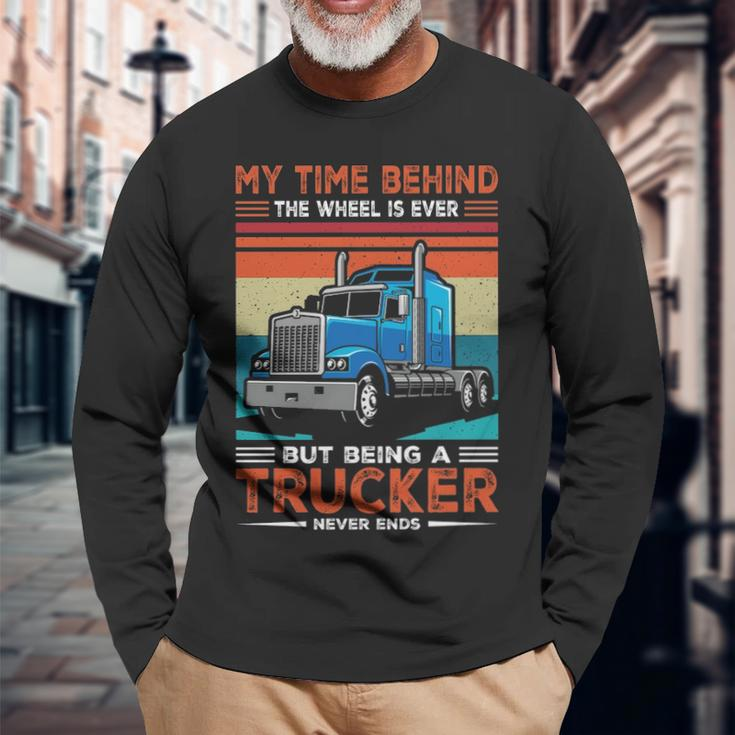 Truck Driver My Time Behind The Wheel Is Ever But Being A Trucker Never Ends Long Sleeve T-Shirt Gifts for Old Men